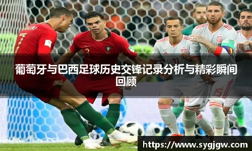葡萄牙与巴西足球历史交锋记录分析与精彩瞬间回顾