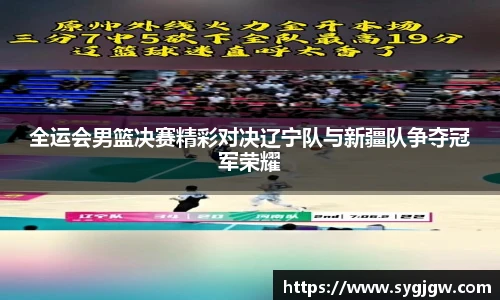 全运会男篮决赛精彩对决辽宁队与新疆队争夺冠军荣耀